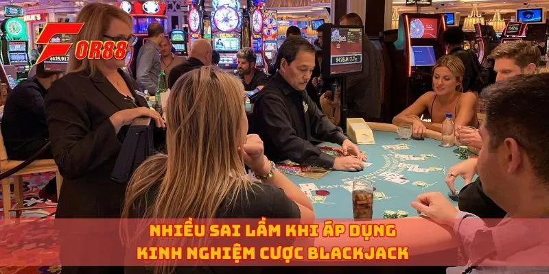 Nhiều sai lầm khi áp dụng kinh nghiệm cược Blackjack